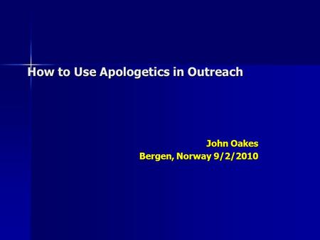 How to Use Apologetics in Outreach John Oakes Bergen, Norway 9/2/2010.