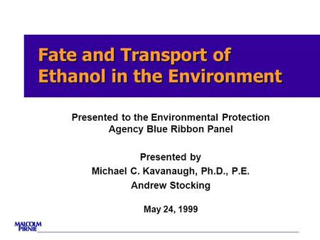 Fate and Transport of Ethanol in the Environment Presented to the Environmental Protection Agency Blue Ribbon Panel Presented by Michael C. Kavanaugh,