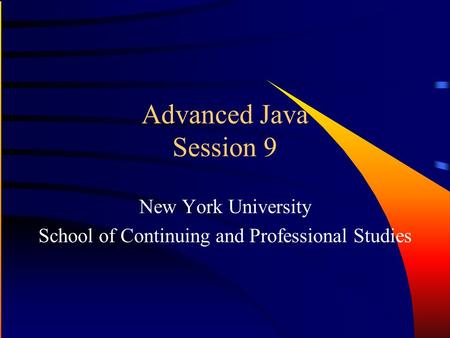 Advanced Java Session 9 New York University School of Continuing and Professional Studies.