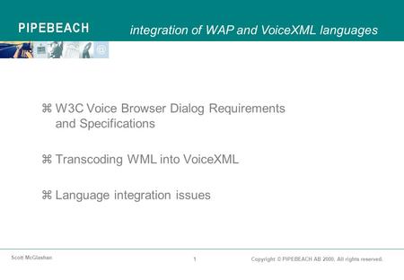 1Copyright © PIPEBEACH AB 2000. All rights reserved. Scott McGlashan zW3C Voice Browser Dialog Requirements and Specifications zTranscoding WML into VoiceXML.