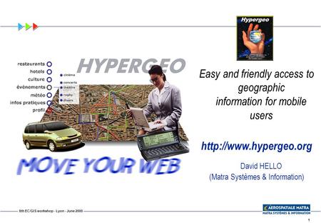 1 6th EC/GIS workshop - Lyon - June 2000 Easy and friendly access to geographic information for mobile users  David HELLO (Matra.