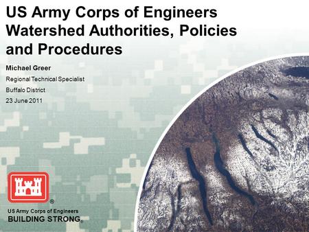 US Army Corps of Engineers BUILDING STRONG ® US Army Corps of Engineers Watershed Authorities, Policies and Procedures Michael Greer Regional Technical.