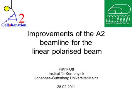 Improvements of the A2 beamline for the linear polarised beam Patrik Ott Institut für Kernphysik Johannes-Gutenberg Universität Mainz 28.02.2011.