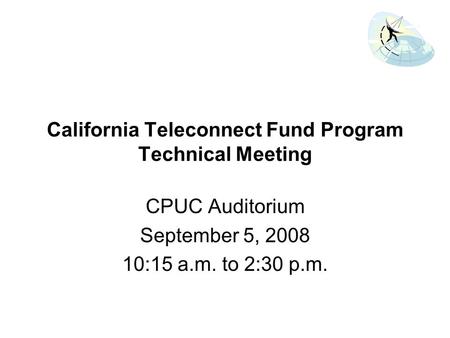 California Teleconnect Fund Program Technical Meeting CPUC Auditorium September 5, 2008 10:15 a.m. to 2:30 p.m.