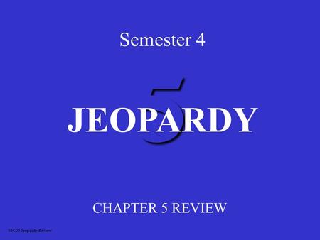 5 Semester 4 CHAPTER 5 REVIEW JEOPARDY S4C05 Jeopardy Review.