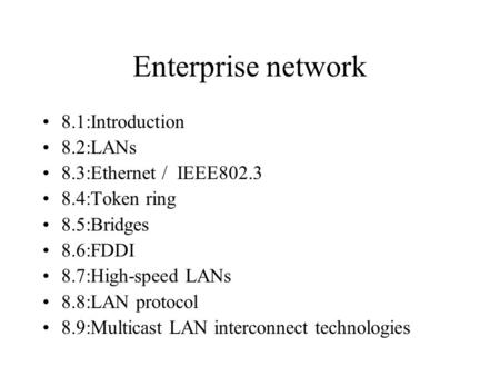 Enterprise network 8.1:Introduction 8.2:LANs 8.3:Ethernet / IEEE802.3 8.4:Token ring 8.5:Bridges 8.6:FDDI 8.7:High-speed LANs 8.8:LAN protocol 8.9:Multicast.