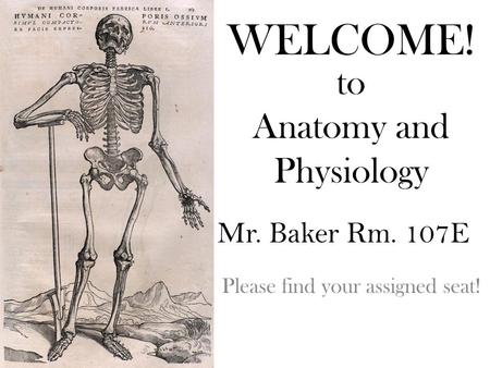 WELCOME! Please find your assigned seat! Mr. Baker Rm. 107E to Anatomy and Physiology.