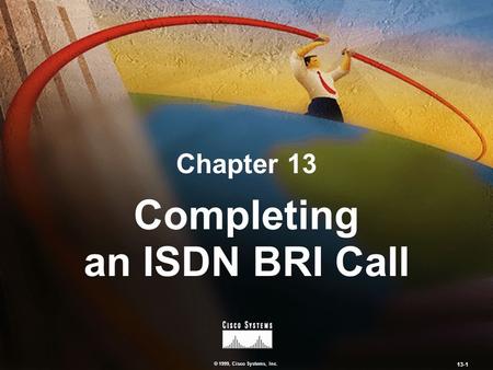 © 1999, Cisco Systems, Inc. 13-1 Chapter 13 Completing an ISDN BRI Call.