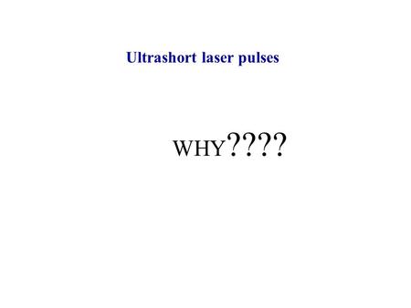 WHY ???? Ultrashort laser pulses. (Very) High field physics Highest peak power, requires highest concentration of energy E L I Create … shorter pulses.