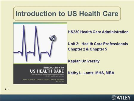 2 - 1 Introduction to US Health Care HS230 Health Care Administration Unit 2: Health Care Professionals Chapter 2 & Chapter 5 Kaplan University Kathy L.