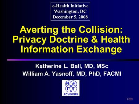 Averting the Collision: Privacy Doctrine & Health Information Exchange Katherine L. Ball, MD, MSc William A. Yasnoff, MD, PhD, FACMI e-Health Initiative.