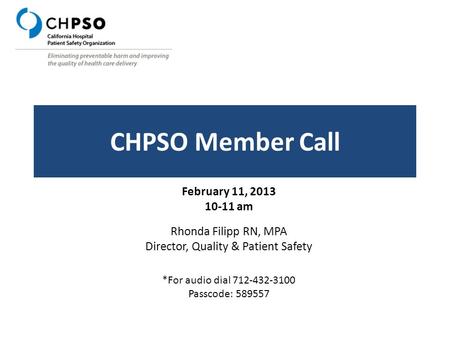 CHPSO Member Call February 11, 2013 10-11 am Rhonda Filipp RN, MPA Director, Quality & Patient Safety *For audio dial 712-432-3100 Passcode: 589557.