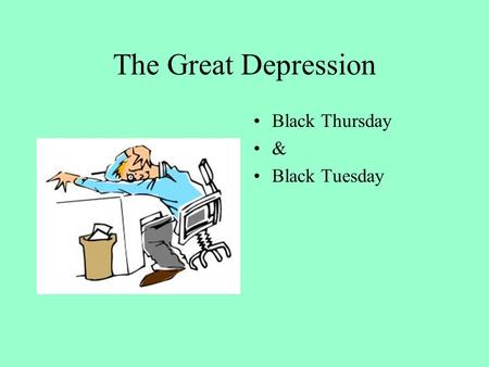 The Great Depression Black Thursday & Black Tuesday.