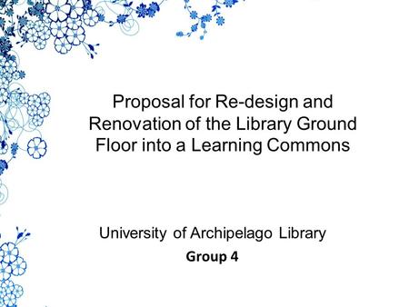 Proposal for Re-design and Renovation of the Library Ground Floor into a Learning Commons University of Archipelago Library Group 4.