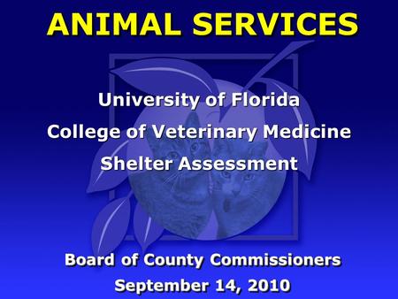 ANIMAL SERVICES Board of County Commissioners September 14, 2010 Board of County Commissioners September 14, 2010 University of Florida College of Veterinary.