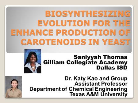 BIOSYNTHESIZING EVOLUTION FOR THE ENHANCE PRODUCTION OF CAROTENOIDS IN YEAST Saniyyah Thomas Gilliam Collegiate Academy Dallas ISD Dr. Katy Kao and Group.