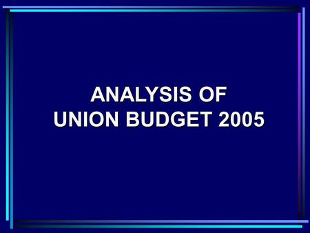 ANALYSIS OF UNION BUDGET 2005. Upto Rs 50,000Nil Rs 50k – Rs 60k10% Rs 60k - Rs 150k20% Above Rs 150k 30% PERSONAL TAX – THE SLABS Existing structure.