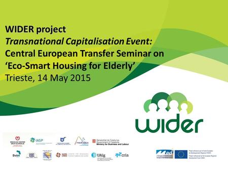 WIDER project Transnational Capitalisation Event: Central European Transfer Seminar on ‘Eco-Smart Housing for Elderly’ Trieste, 14 May 2015.