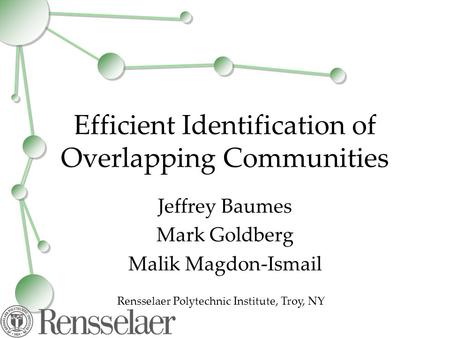 Efficient Identification of Overlapping Communities Jeffrey Baumes Mark Goldberg Malik Magdon-Ismail Rensselaer Polytechnic Institute, Troy, NY.