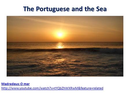 The Portuguese and the Sea The Portuguese and the Sea Madredeus: O mar