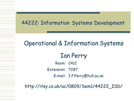 44222: Information Systems Development Operational & Information Systems Ian Perry Room:C41C Extension:7287