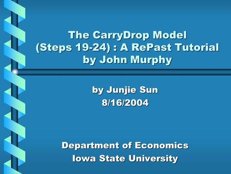 The CarryDrop Model (Steps 19-24) : A RePast Tutorial by John Murphy by Junjie Sun 8/16/2004 Department of Economics Iowa State University.