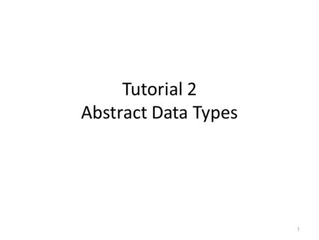 Tutorial 2 Abstract Data Types 1. Admin Stuffs Some of you request to change tutorial class… – Transfer within my own classes (T3, T4, T5, T6) is fine.