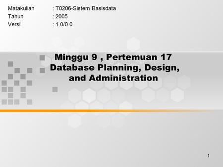 1 Minggu 9, Pertemuan 17 Database Planning, Design, and Administration Matakuliah: T0206-Sistem Basisdata Tahun: 2005 Versi: 1.0/0.0.