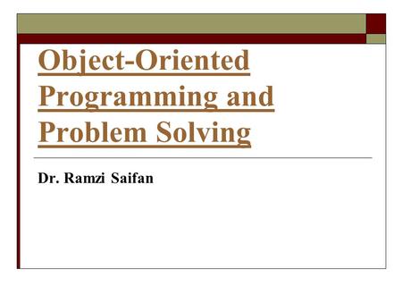 Object-Oriented Programming and Problem Solving Dr. Ramzi Saifan.