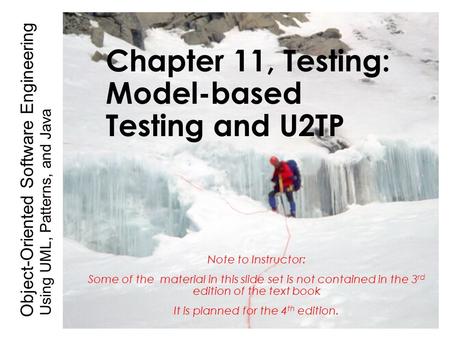 Using UML, Patterns, and Java Object-Oriented Software Engineering Chapter 11, Testing: Model-based Testing and U2TP Note to Instructor: Some of the material.