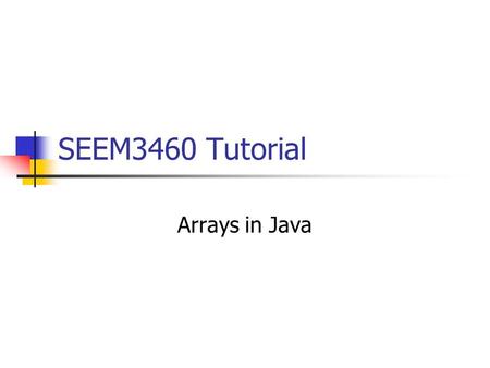 SEEM3460 Tutorial Arrays in Java. Arrays in Java Initialization array1 = new SomeClass[ARRAY_SIZE]; array1 = {element1, element2, …}; Object as elements.