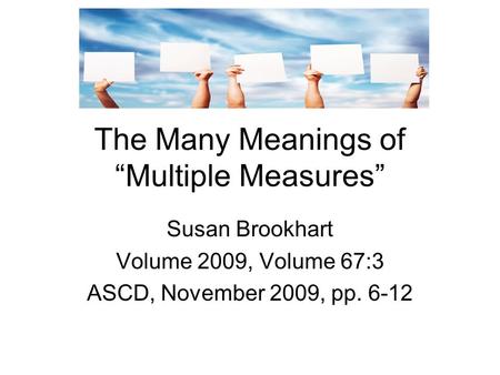 The Many Meanings of “Multiple Measures” Susan Brookhart Volume 2009, Volume 67:3 ASCD, November 2009, pp. 6-12.