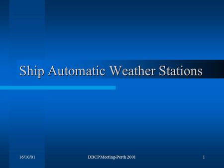 16/10/01DBCP Meeting-Perth 20011 Ship Automatic Weather Stations.