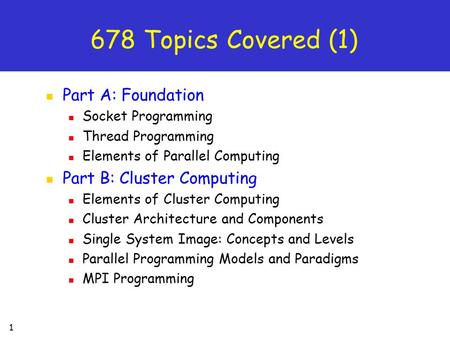 1 678 Topics Covered (1) Part A: Foundation Socket Programming Thread Programming Elements of Parallel Computing Part B: Cluster Computing Elements of.