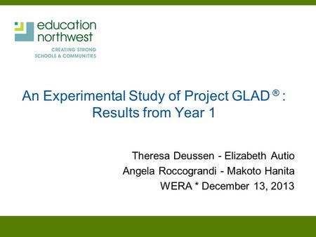 An Experimental Study of Project GLAD ® : Results from Year 1 Theresa Deussen - Elizabeth Autio Angela Roccograndi - Makoto Hanita WERA * December 13,