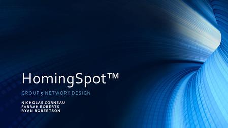 HomingSpot™ GROUP 5 NETWORK DESIGN NICHOLAS CORNEAU FARRAH ROBERTS RYAN ROBERTSON.