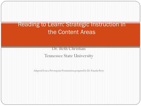 Dr. Beth Christian Tennessee State University Adapted from a Powerpoint Presentation prepared by Dr. Pamela Petty Reading to Learn: Strategic Instruction.