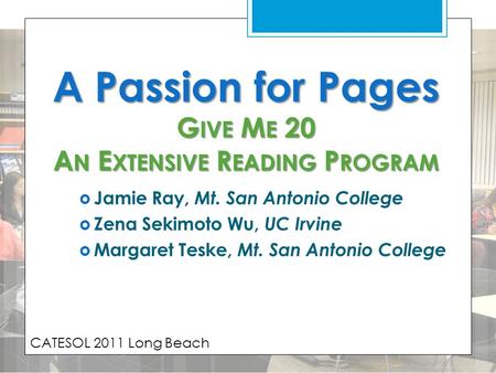 A Passion for Pages G IVE M E 20 A N E XTENSIVE R EADING P ROGRAM  Jamie Ray, Mt. San Antonio College  Zena Sekimoto Wu, UC Irvine  Margaret Teske,