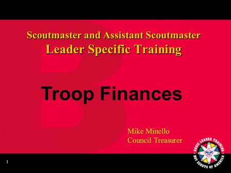 1 Scoutmaster and Assistant Scoutmaster Leader Specific Training Troop Finances Mike Minello Council Treasurer.