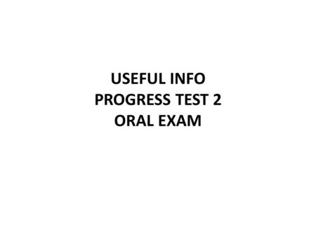 USEFUL INFO PROGRESS TEST 2 ORAL EXAM. USEFUL INFO RESCHEDULING THE CLASS (16 JAN 2014 - REVISION) A)THURSDAY 16 JAN 2014 (11-14) B)WEDNESDAY 15 JAN 2014.