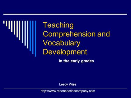 Teaching Comprehension and Vocabulary Development in the early grades Leecy Wise