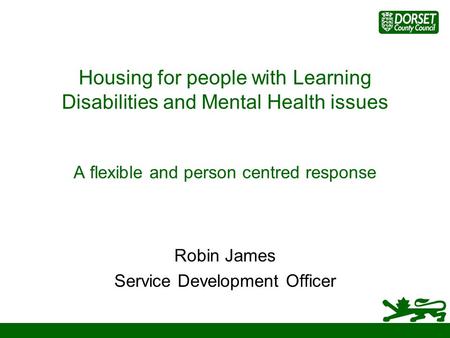 Housing for people with Learning Disabilities and Mental Health issues A flexible and person centred response Robin James Service Development Officer.