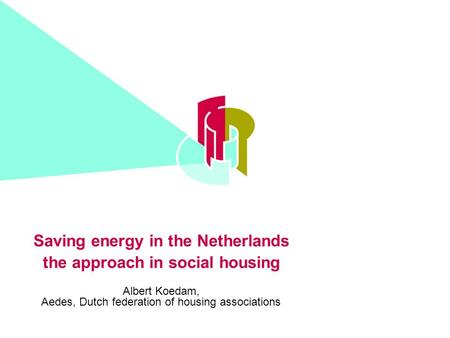 Saving energy in the Netherlands the approach in social housing Albert Koedam, Aedes, Dutch federation of housing associations.