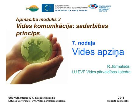 7. nodaļa Vides apziņa R.Jūrmalietis, LU EVF Vides pārvaldības katedra COBWEB, Interreg IV A, Eiropas Savienība 2011 Latvijas Universitāte, EVF, Vides.