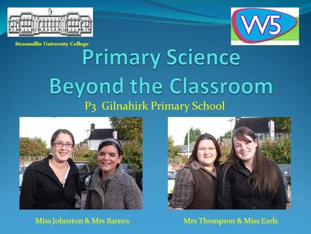 P3 Gilnahirk Primary School Miss Johnston & Mrs BarnesMrs Thompson & Miss Earls Stranmillis University College.