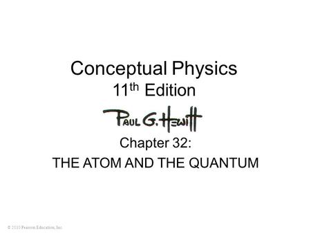 © 2010 Pearson Education, Inc. Conceptual Physics 11 th Edition Chapter 32: THE ATOM AND THE QUANTUM.