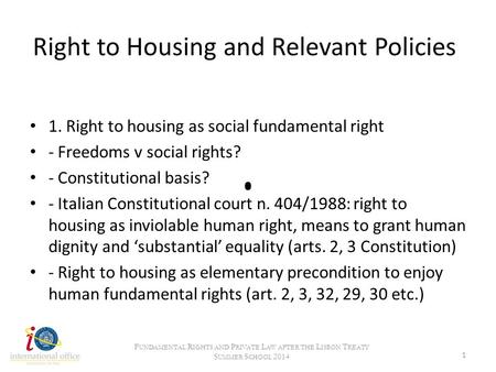 Right to Housing and Relevant Policies 1. Right to housing as social fundamental right - Freedoms v social rights? - Constitutional basis? - Italian Constitutional.