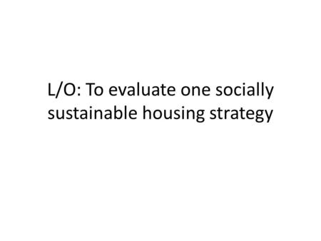 L/O: To evaluate one socially sustainable housing strategy.