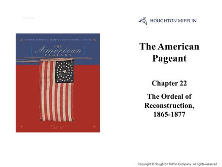 The American Pageant Chapter 22 The Ordeal of Reconstruction, 1865-1877 Cover Slide Copyright © Houghton Mifflin Company. All rights reserved.