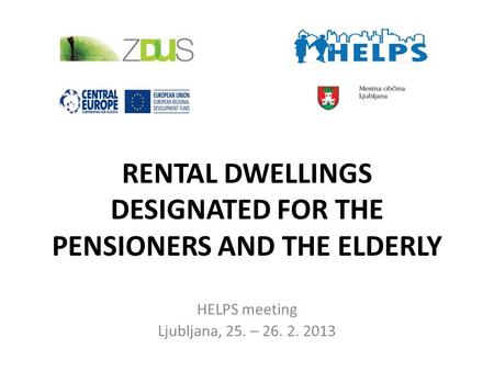 RENTAL DWELLINGS DESIGNATED FOR THE PENSIONERS AND THE ELDERLY HELPS meeting Ljubljana, 25. – 26. 2. 2013.